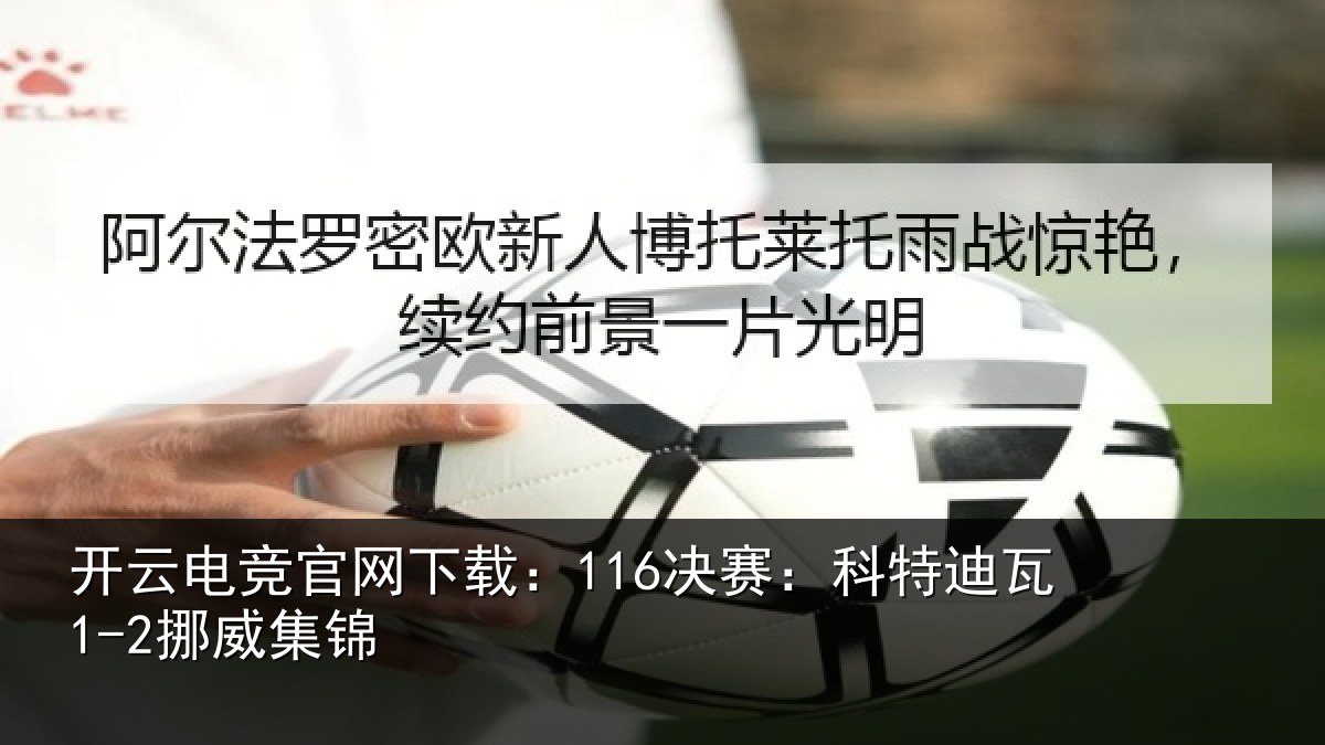 开云电竞官网下载:116决赛:科特迪瓦1-2挪威集锦
