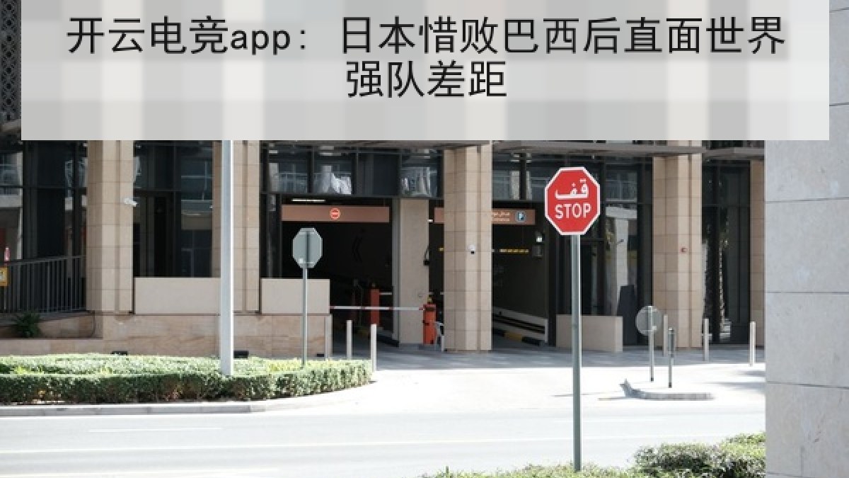 开云电竞app: 日本惜败巴西后直面世界强队差距