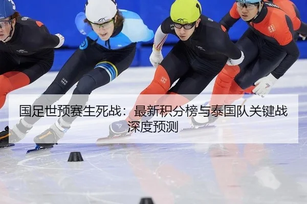 国足世预赛生死战：最新积分榜与泰国队关键战深度预测