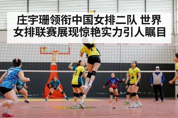 庄宇珊领衔中国女排二队 世界女排联赛展现惊艳实力引人瞩目