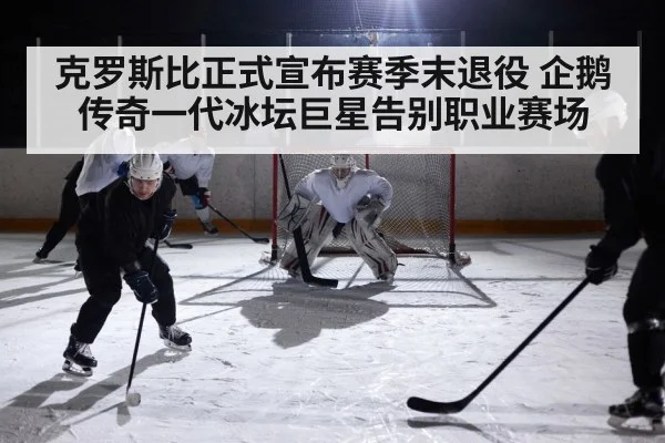 克罗斯比正式宣布赛季末退役 企鹅传奇一代冰坛巨星告别职业赛场