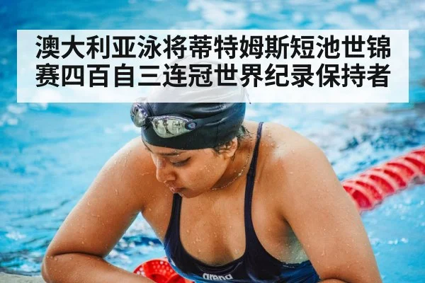 澳大利亚泳将蒂特姆斯短池世锦赛四百自三连冠世界纪录保持者
