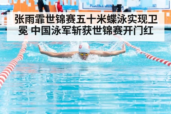 张雨霏世锦赛五十米蝶泳实现卫冕 中国泳军斩获世锦赛开门红